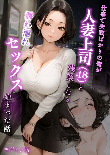 フルカラー★仕事で失敗ばかりの俺が人妻上司（48）と残業したら濡れ濡れセックス始まった話 モザイク版｜ラブ熟