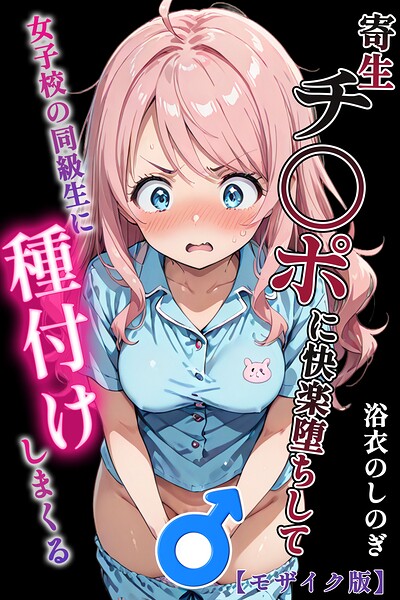 単行本★寄生チ〇ポに快楽堕ちして女子校の同級生に種付けしまくる【モザイク版】｜浴衣のしのぎ